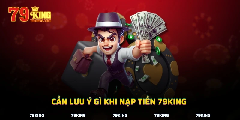 Cần lưu ý gì khi nạp tiền 79KING