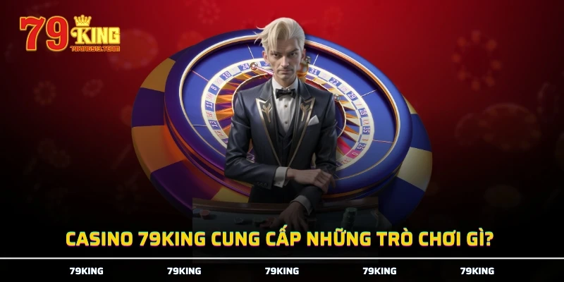 Casino 79KING cung cấp những trò chơi gì?