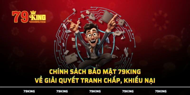 Chính sách bảo mật 79KING về giải quyết tranh chấp, khiếu nại