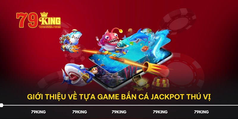 Giới thiệu về tựa game bắn cá Jackpot thú vị