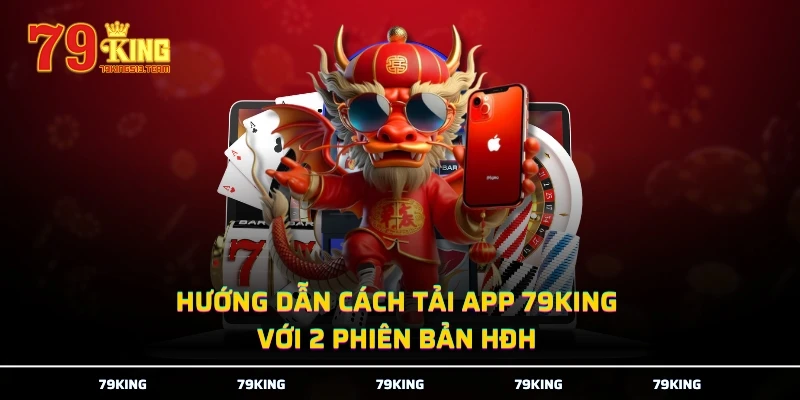 Hướng dẫn cách tải app 79KING với 2 phiên bản HĐH