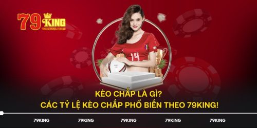 Kèo Chấp Là Gì? Các Tỷ Lệ Kèo Chấp Phổ Biến Theo 79KING!