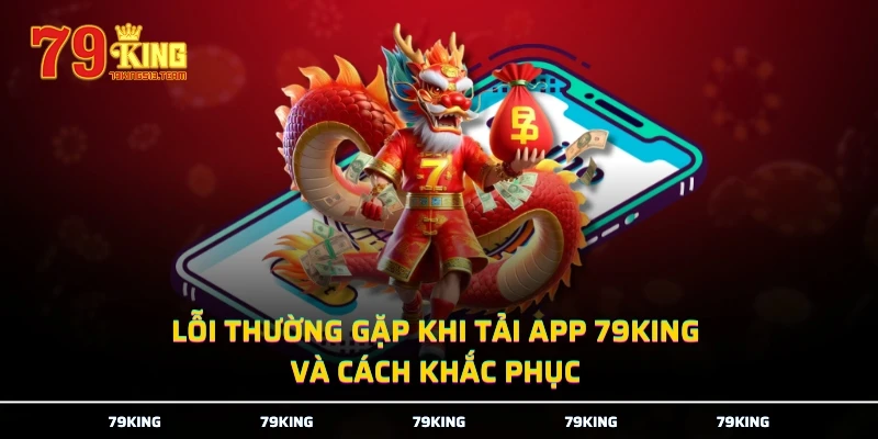 Lỗi thường gặp khi tải app 79KING và cách khắc phục