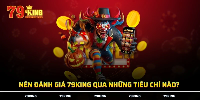 Nên đánh giá 79KING qua những tiêu chí nào?